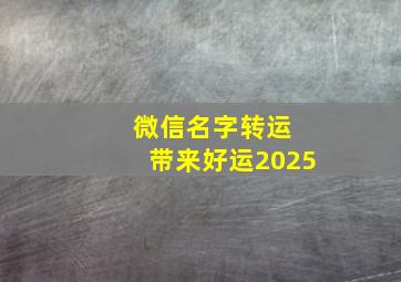 微信名字转运 带来好运2025